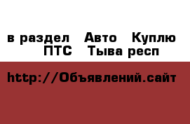  в раздел : Авто » Куплю »  » ПТС . Тыва респ.